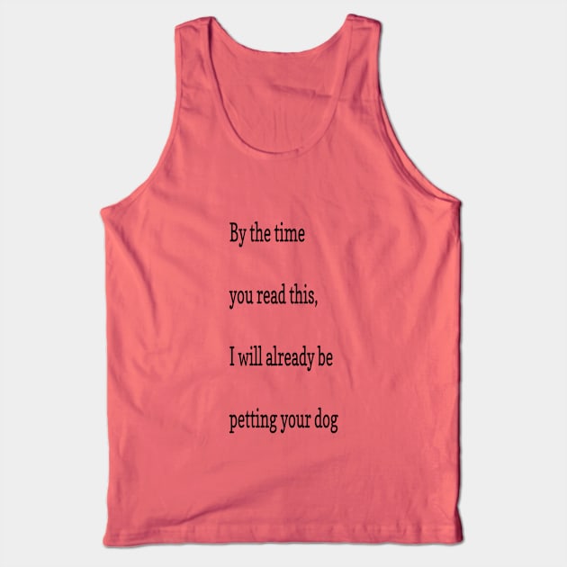 By the time you read this, I will already be petting your dog Tank Top by markmagark